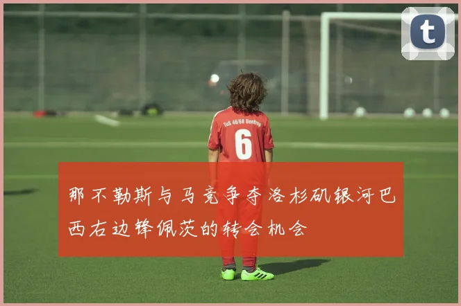 那不勒斯与马竞争夺洛杉矶银河巴西右边锋佩茨的转会机会