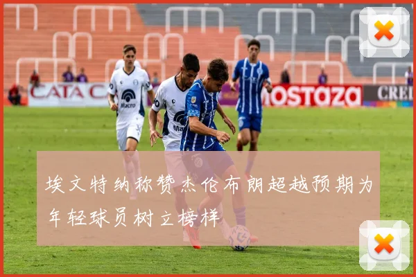 埃文特纳称赞杰伦布朗超越预期为年轻球员树立榜样