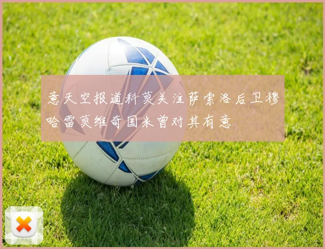 意天空报道科莫关注萨索洛后卫穆哈雷莫维奇国米曾对其有意