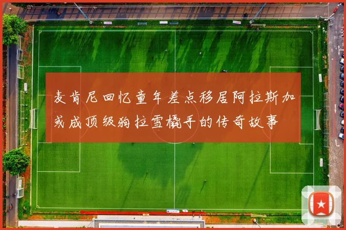 麦肯尼回忆童年差点移居阿拉斯加或成顶级狗拉雪橇手的传奇故事