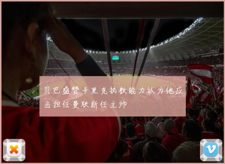 贝巴盛赞卡里克执教能力认为他应当担任曼联新任主帅