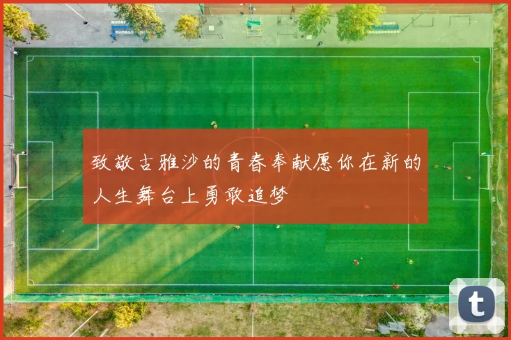 致敬古雅沙的青春奉献愿你在新的人生舞台上勇敢追梦